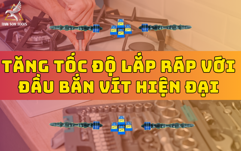 Tăng Tốc Độ Lắp Ráp Với Đầu Bắn Vít Hiện Đại