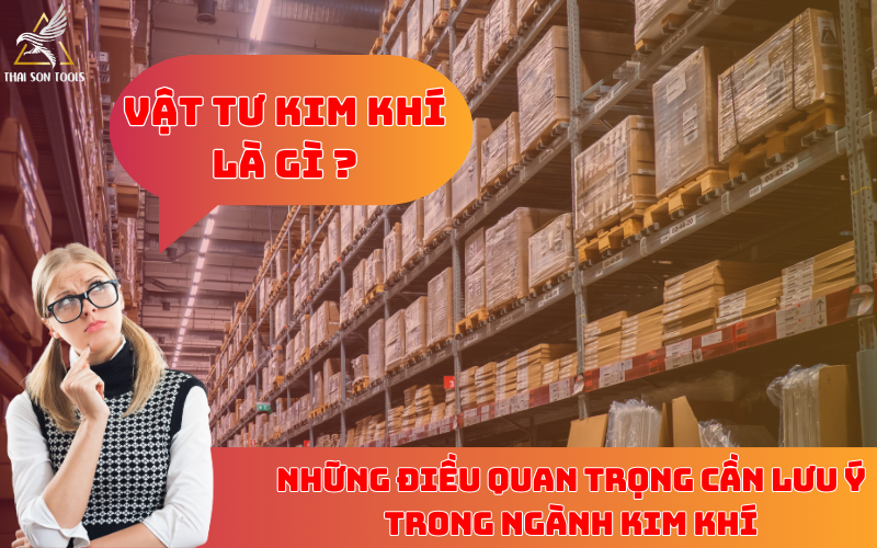 Vật tư kim khí là gì? Những điều quan trọng cần lưu ý trong ngành kim khí